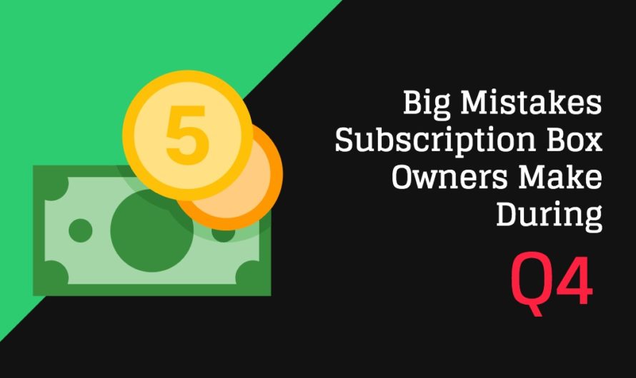 5 Big Mistakes Subscription Box Owners Make During Q4