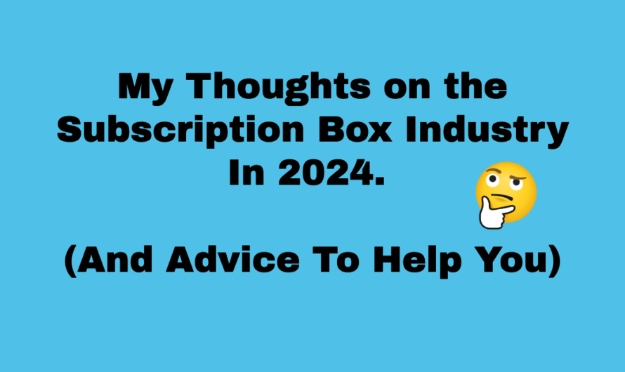 My thoughts on the Subscription Box Industry In 2024 – (And Advice To Help You)